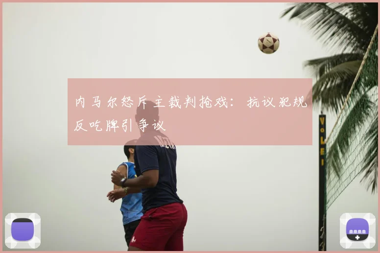 内马尔怒斥主裁判抢戏：抗议犯规反吃牌引争议