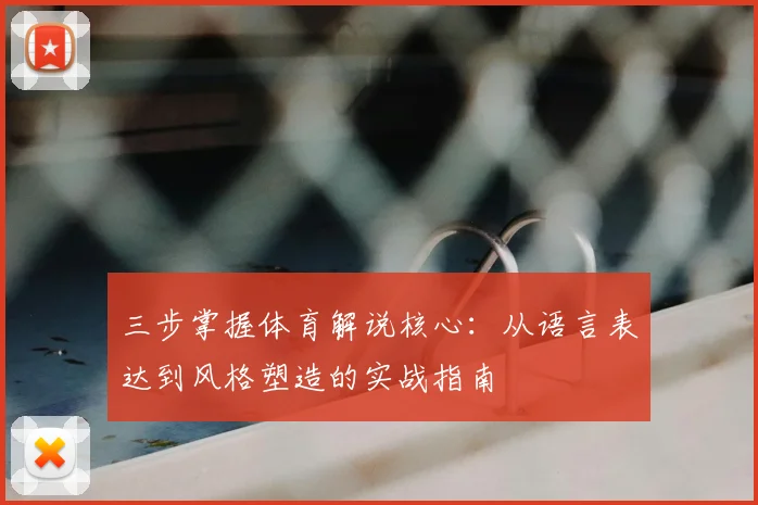 三步掌握体育解说核心:从语言表达到风格塑造的实战指南