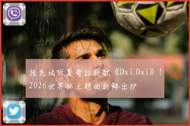 抢先试听夏奇拉新歌《Dai Dai》！2026世界杯主题曲新鲜出炉
