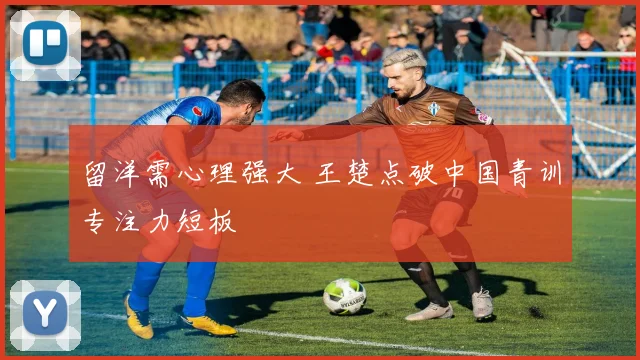 留洋需心理强大 王楚点破中国青训专注力短板