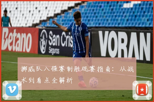 挪威队八强赛制胜观赛指南：从战术到看点全解析