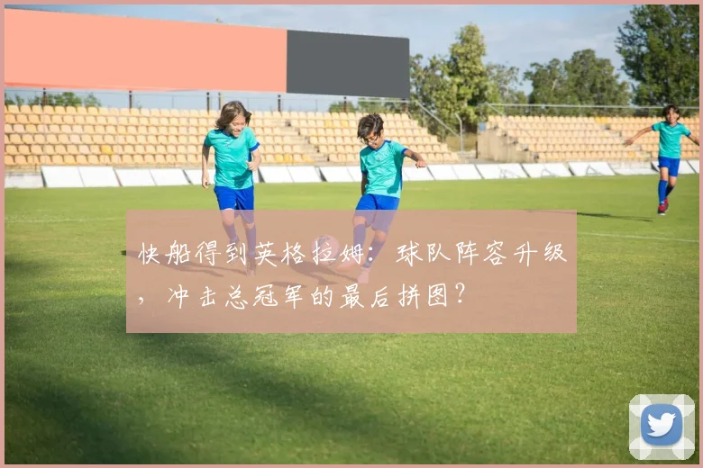 快船得到英格拉姆：球队阵容升级，冲击总冠军的最后拼图？